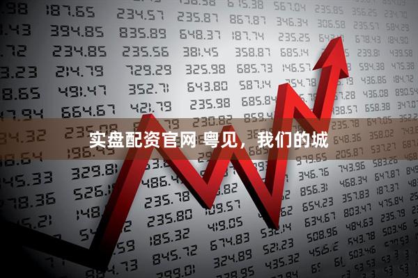实盘配资官网 粤见，我们的城