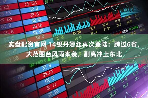 实盘配资官网 14级丹娜丝再次登陆：跨过6省，大范围台风雨来袭，副高冲上东北