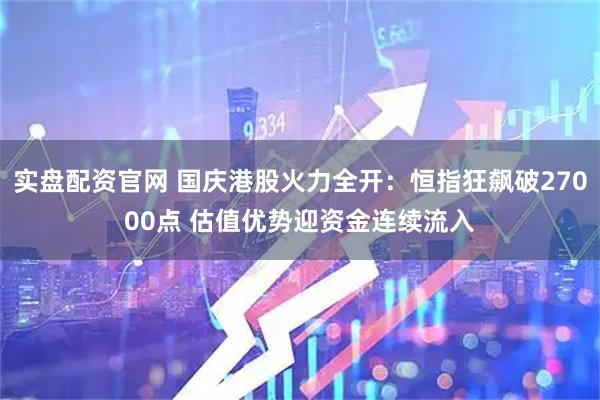 实盘配资官网 国庆港股火力全开：恒指狂飙破27000点 估值优势迎资金连续流入