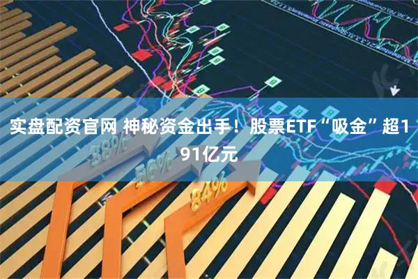 实盘配资官网 神秘资金出手！股票ETF“吸金”超191亿元
