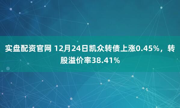 实盘配资官网 12月24日凯众转债上涨0.45%，转股溢价率38.41%